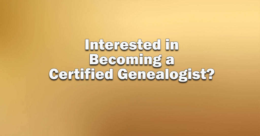 Interested in Becoming a Certified Genealogist? Interested in Becoming a Certified Genealogist?