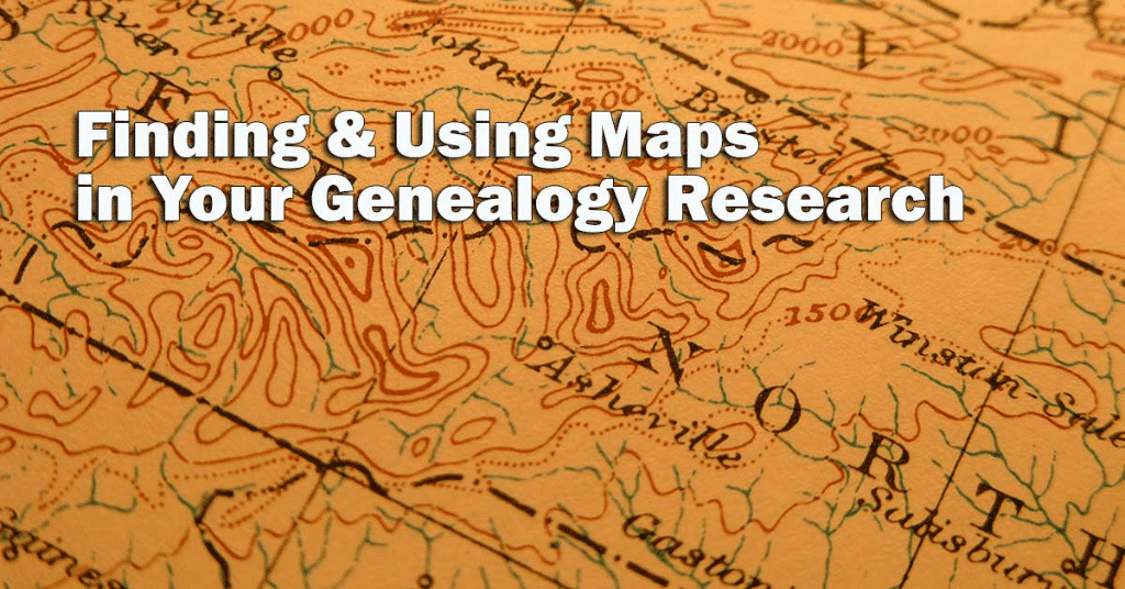 Finding & Using Maps in Your Genealogy Research
