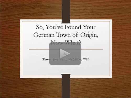So, You've Found Your German Town of Origin, Now What? by Teresa Steinkamp McMillin, CG