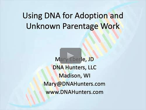 Using DNA for Adoption & Unknown Parentage Work by Mary Eberle, JD