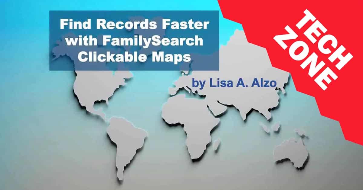 New TechZone Video - Find Records Faster with FamilySearch Clickable Maps by Lisa Alzo