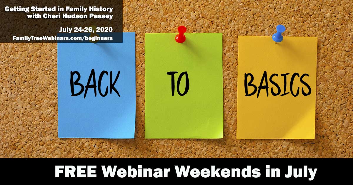 Back to Basics: Getting Started in Family History Webinar Weekend - July 24-26 Back to Basics: Getting Started in Family History Webinar Weekend - July 24-26