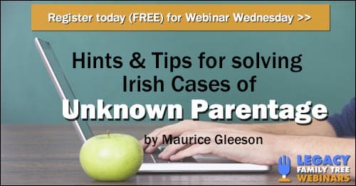 Register for Webinar Wednesday — Hints & Tips for solving Irish cases of Unknown Parentage by Maurice Gleeson Register for Webinar Wednesday — Hints & Tips for solving Irish cases of Unknown Parentage by Maurice Gleeson