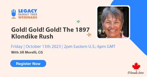 Register for Friday's O Canada Webinar Series webinar — Gold! Gold! Gold! The 1897 Klondike Rush by Jill Morelli, CG