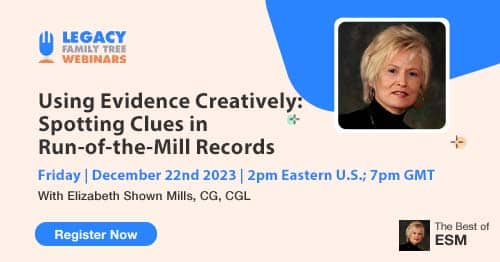 Register for Friday's "The Best of ESM" series members-only webinar β Using Evidence Creatively: Spotting Clues in Run-of-the-Mill Records by Elizabeth Shown Mills, CG, CGL Register for Friday's "The Best of ESM" series members-only webinar β Using Evidence Creatively: Spotting Clues in Run-of-the-Mill Records by Elizabeth Shown Mills, CG, CGL