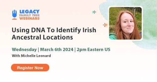 Register for Webinar Wednesday — Using DNA To Identify Irish Ancestral Locations by Michelle Leonard