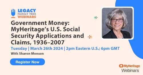 Register for Tuesday's MyHeritage Webinar Series webinar — Government Money: MyHeritage's U.S. Social Security Applications and Claims, 1936–2007 by Sharon Monson